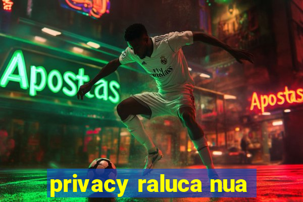 privacy raluca nua